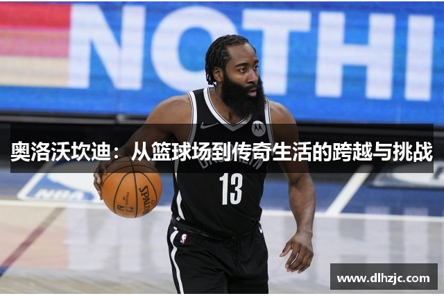 奥洛沃坎迪:从篮球场到传奇生活的跨越与挑战