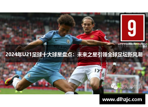 2024年U21足球十大球星盘点:未来之星引领全球足坛新风潮