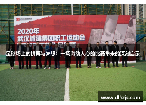 足球场上的拼搏与梦想:一场激动人心的比赛带来的深刻启示